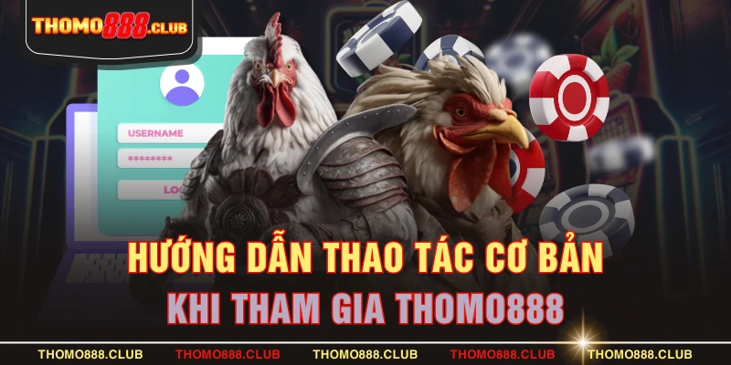 Hướng dẫn thao tác cơ bản khi tham gia THOMO888